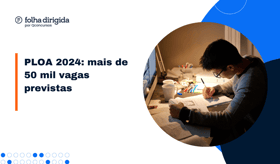 É uma imagem do post com o título PLOA 2024: mais de 50 mil vagas previstas em concursos