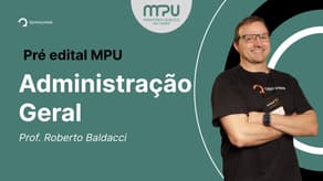 Concurso MPU: Aula de Administração Geral | Pré-edital