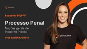 Concurso PF/PRF: Processo Penal - Noções gerais de Inquérito Policial